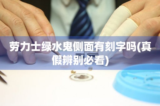 勞力士綠水鬼側(cè)面有刻字嗎(真假辨別必看)