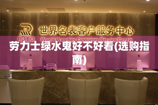 勞力士綠水鬼好不好看(選購指南)