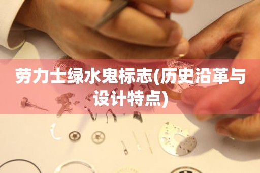 勞力士綠水鬼標(biāo)志(歷史沿革與設(shè)計(jì)特點(diǎn))