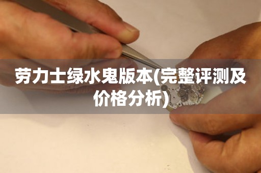勞力士綠水鬼版本(完整評(píng)測(cè)及價(jià)格分析)