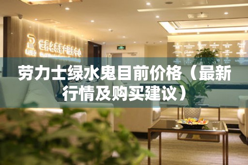 勞力士綠水鬼目前價(jià)格（最新行情及購買建議）