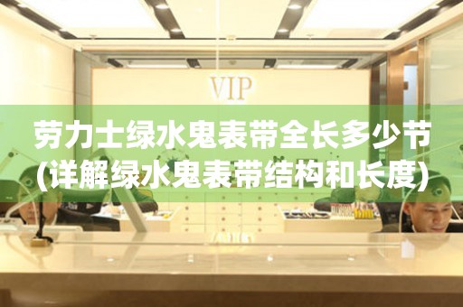 勞力士綠水鬼表帶全長(zhǎng)多少節(jié)(詳解綠水鬼表帶結(jié)構(gòu)和長(zhǎng)度)