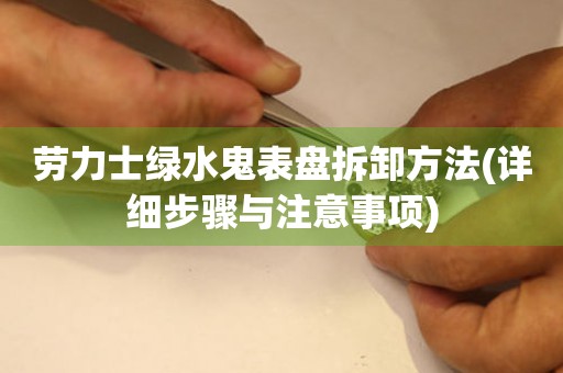 勞力士綠水鬼表盤拆卸方法(詳細步驟與注意事項)
