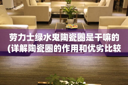 勞力士綠水鬼陶瓷圈是干嘛的(詳解陶瓷圈的作用和優(yōu)劣比較)