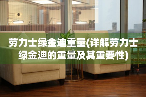 勞力士綠金迪重量(詳解勞力士綠金迪的重量及其重要性)
