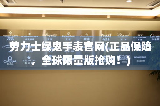 勞力士綠鬼手表官網(wǎng)(正品保障，全球限量版搶購(gòu)！)