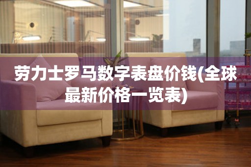 勞力士羅馬數(shù)字表盤價(jià)錢(全球最新價(jià)格一覽表)