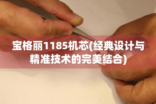 寶格麗1185機(jī)芯(經(jīng)典設(shè)計(jì)與精準(zhǔn)技術(shù)的完美結(jié)合)