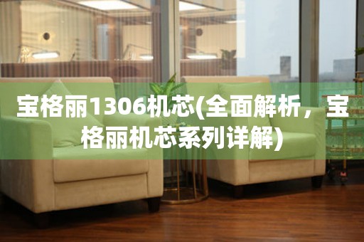 寶格麗1306機(jī)芯(全面解析，寶格麗機(jī)芯系列詳解)