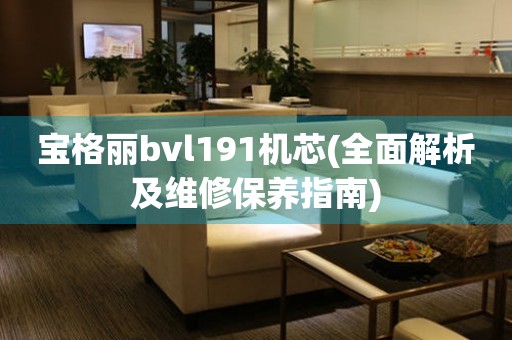 寶格麗bvl191機(jī)芯(全面解析及維修保養(yǎng)指南)