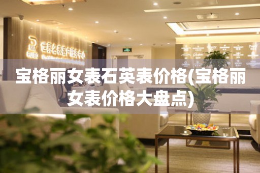 寶格麗女表石英表價(jià)格(寶格麗女表價(jià)格大盤點(diǎn))