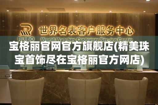 寶格麗官網(wǎng)官方旗艦店(精美珠寶首飾盡在寶格麗官方網(wǎng)店)