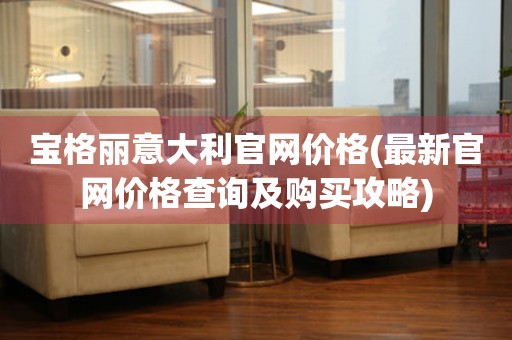 寶格麗意大利官網(wǎng)價(jià)格(最新官網(wǎng)價(jià)格查詢及購買攻略)