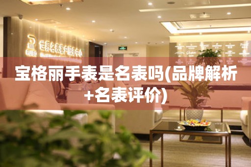 寶格麗手表是名表嗎(品牌解析+名表評價)