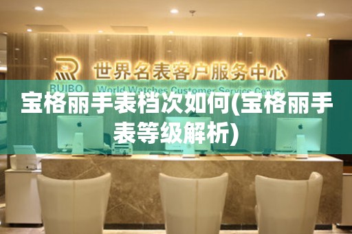 寶格麗手表檔次如何(寶格麗手表等級解析)