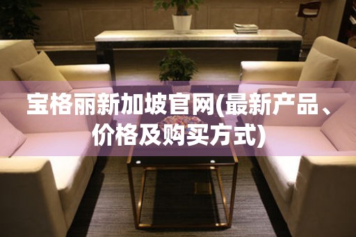 寶格麗新加坡官網(wǎng)(最新產(chǎn)品、價格及購買方式)