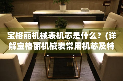 寶格麗機械表機芯是什么？(詳解寶格麗機械表常用機芯及特點)