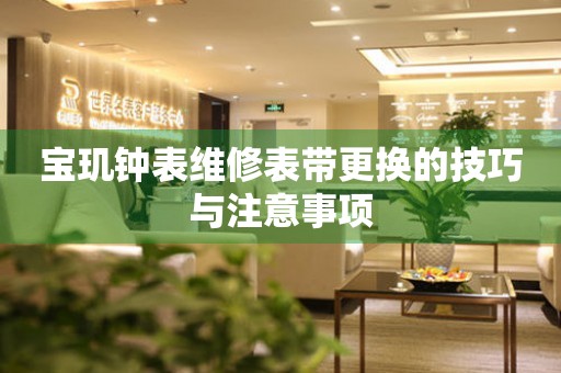 寶璣鐘表維修表帶更換的技巧與注意事項(xiàng)