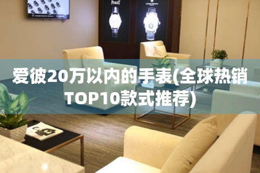 愛彼20萬以內(nèi)的手表(全球熱銷TOP10款式推薦)