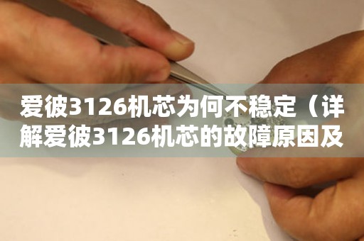 愛彼3126機芯為何不穩(wěn)定（詳解愛彼3126機芯的故障原因及解決方案）
