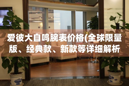 愛彼大自鳴腕表價格(全球限量版、經(jīng)典款、新款等詳細解析)