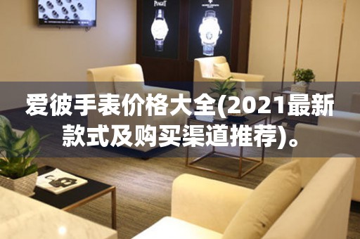 愛彼手表價格大全(2021最新款式及購買渠道推薦)。