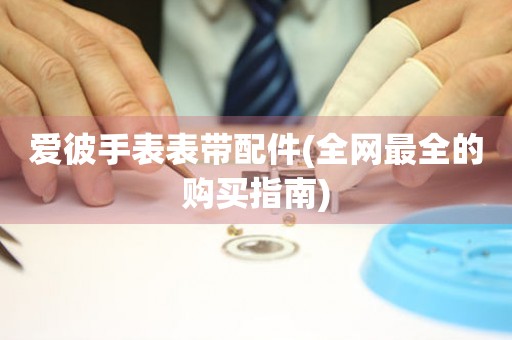 愛彼手表表帶配件(全網(wǎng)最全的購買指南)