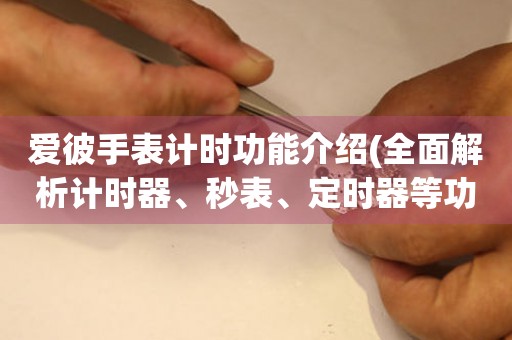 愛彼手表計(jì)時(shí)功能介紹(全面解析計(jì)時(shí)器、秒表、定時(shí)器等功能)。