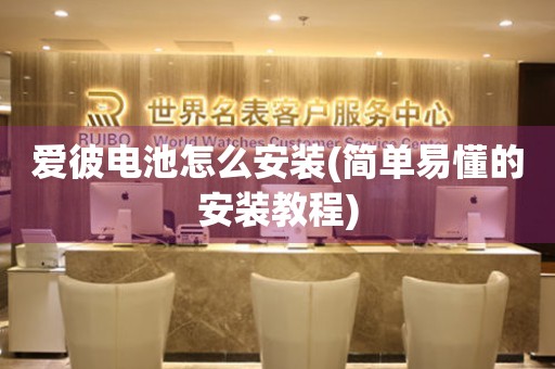 愛彼電池怎么安裝(簡單易懂的安裝教程)