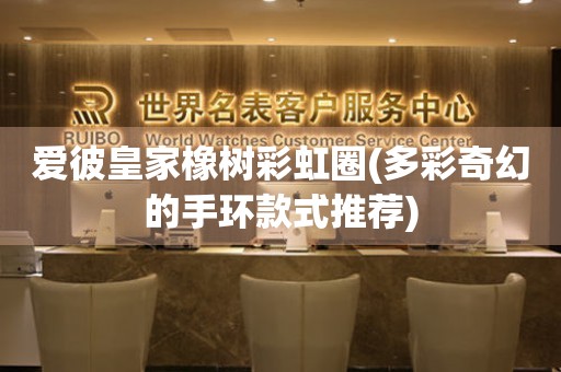 愛彼皇家橡樹彩虹圈(多彩奇幻的手環(huán)款式推薦)
