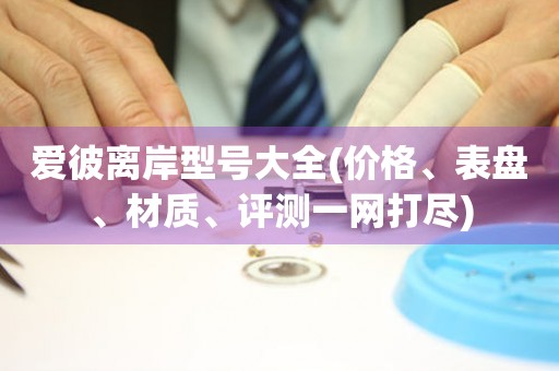 愛(ài)彼離岸型號(hào)大全(價(jià)格、表盤(pán)、材質(zhì)、評(píng)測(cè)一網(wǎng)打盡)