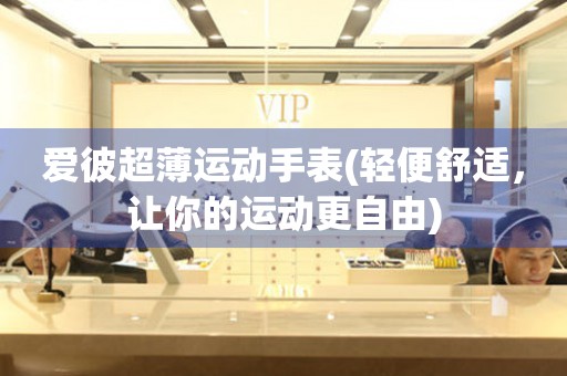 愛(ài)彼超薄運(yùn)動(dòng)手表(輕便舒適，讓你的運(yùn)動(dòng)更自由)