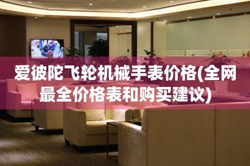 愛(ài)彼陀飛輪機(jī)械手表價(jià)格(全網(wǎng)最全價(jià)格表和購(gòu)買(mǎi)建議)