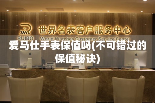 愛(ài)馬仕手表保值嗎(不可錯(cuò)過(guò)的保值秘訣)