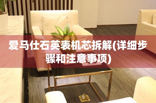 愛(ài)馬仕石英表機(jī)芯拆解(詳細(xì)步驟和注意事項(xiàng))