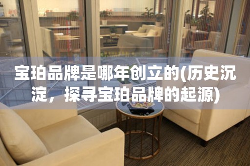寶珀品牌是哪年創(chuàng)立的(歷史沉淀，探尋寶珀品牌的起源)