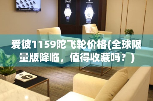 愛彼1159陀飛輪價格(全球限量版降臨，值得收藏嗎？)