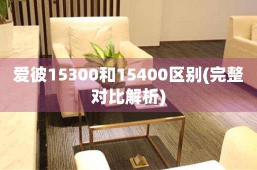 愛彼15300和15400區(qū)別(完整對比解析)