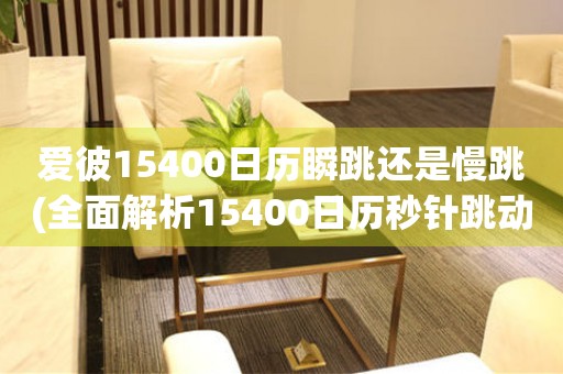 愛彼15400日歷瞬跳還是慢跳(全面解析15400日歷秒針跳動方式)