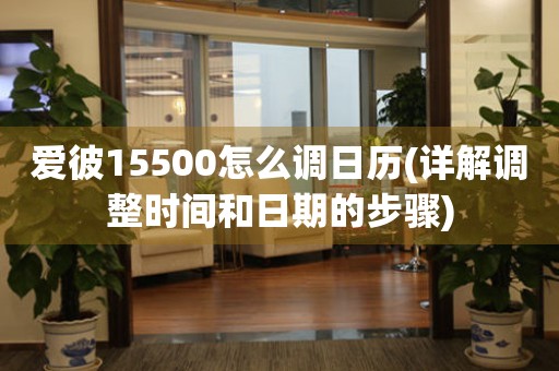 愛彼15500怎么調(diào)日歷(詳解調(diào)整時間和日期的步驟)