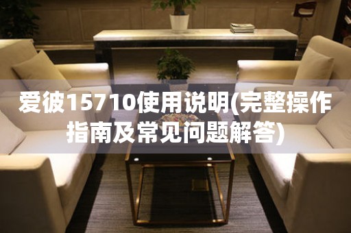 愛彼15710使用說明(完整操作指南及常見問題解答)