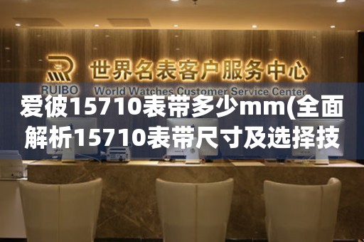 愛彼15710表帶多少mm(全面解析15710表帶尺寸及選擇技巧)