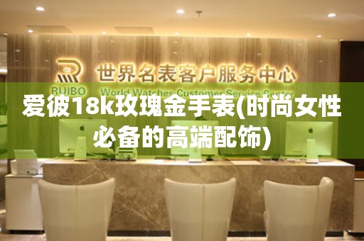 愛彼18k玫瑰金手表(時尚女性必備的高端配飾)