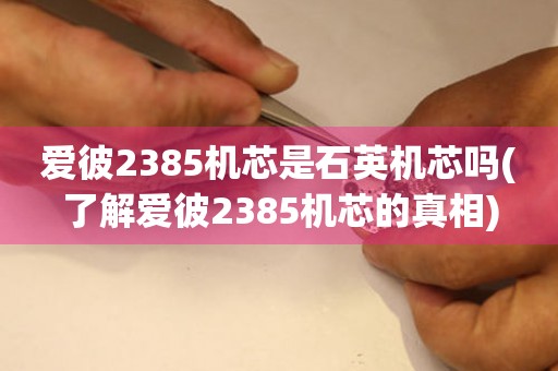 愛彼2385機芯是石英機芯嗎(了解愛彼2385機芯的真相)