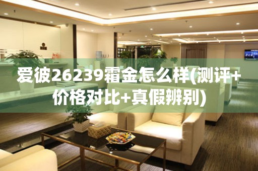 愛彼26239霜金怎么樣(測評+價格對比+真假辨別)