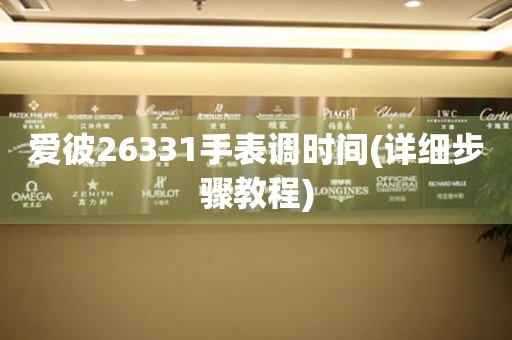 愛彼26331手表調(diào)時(shí)間(詳細(xì)步驟教程)