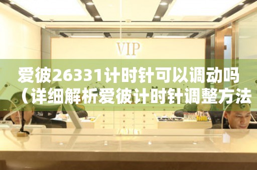愛彼26331計(jì)時(shí)針可以調(diào)動(dòng)嗎（詳細(xì)解析愛彼計(jì)時(shí)針調(diào)整方法）