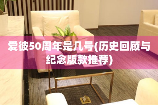 愛彼50周年是幾號(hào)(歷史回顧與紀(jì)念版款推薦)