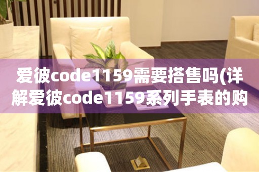 愛彼code1159需要搭售嗎(詳解愛彼code1159系列手表的購(gòu)買方式)