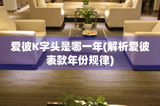 愛彼K字頭是哪一年(解析愛彼表款年份規(guī)律)